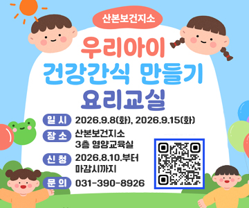 산본보건지소
우리아이 건강간식 만들기 요리교실
일시 : 2026.9.8(화), 2026.9.15(화)
장소 : 산본보건지소 3층 영양교육실
신청 : 2026.8.10.부터 마감시까지
문의 : 031-390-8926 
QR코드 스캔 (https://m.site.naver.com/2dAjg)