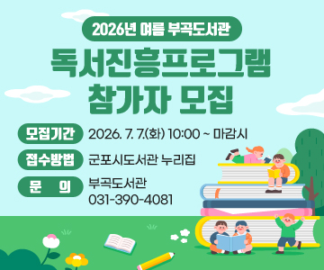 2026년 여름 부곡도서관 독서진흥프로그램 참가자 모집
모집기간 : 2026. 7. 7.(화) 10:00 ~ 마감시
접수방법 : 군포시도서관 누리집
문의 : 부곡도서관 031-390-4081