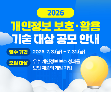 2026 개인정보 보호·활용 기술 대상 공모 안내
 접수 기간 : 2026. 7. 3.(금) ~ 7. 31.(금)
 모집 대상 : 우수 개인정보 보호 성과를 보인 제품의 개발 기업