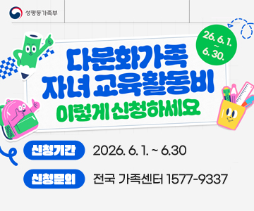 다문화가족 자녀 교육활동비 지원 이렇게 신청하세요
26. 6. 1 ~ 6. 30.
신청기간 : 2026. 6. 1. ~ 6.30
신청문의 : 전국 가족센터 1577-9337