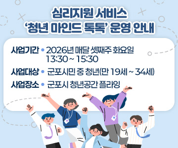 심리지원 서비스 ‘청년 마인드 톡톡’ 운영 안내
○ 사업기간: 2026년 매달 셋째주 화요일 13:30 ~ 15:30
○ 사업대상: 군포시민 중 청년(만 19세 ~ 34세)
○ 사업장소: 군포시 청년공간 플라잉