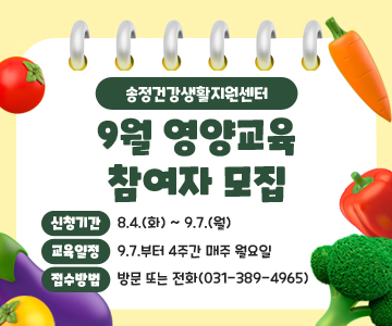 송정건강생활지원센터 
9월 영양교육 참여자 모집
○신청기간 : 8.4.(화) ~ 9.7.(월)
○교육일정 : 9.7.부터 4주간 매주 월요일
○접수방법 : 방문 또는 전화(031-389-4965)