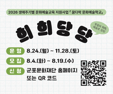 2026 생애주기별 문화예술교육 지원사업 꿈다락 문화예술학교
희희당당
운영 : 8.24.(월) ~ 11.28.(토)                     
모집 : 8.4.(화) ~ 8.19.(수)                       
신청 : 군포문화재단 홈페이지 또는 QR 코드
QR코드 스캔 (https://m.site.naver.com/2dsrA)