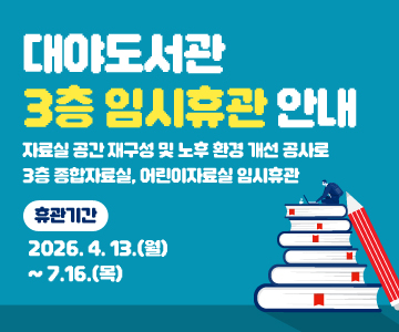 대야도서관 3층 임시휴관 안내
자료실 공간 재구성 및 노후 환경 개선 공사로 3층 종합자료실, 어린이자료실 임시휴관
휴관기간 : 2026. 4. 13.(월) ~ 7.16.(목)