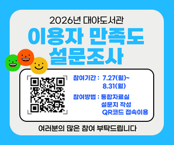 2026년 대야도서관
이용자 만족도 설문조사
참여기간 : 7. 17.(월) ~ 8.31.(월)
참여방법 : 통합자료실 설문지 작성 QR코드 접속이용
여러분들의 많은 참여 부탁드립니다
QR코드 스캔(https://m.site.naver.com/2dno3)