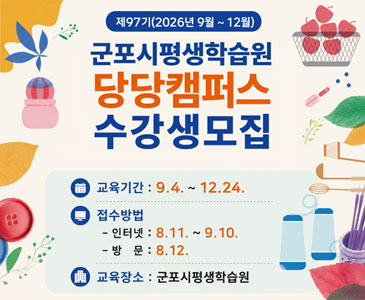 제97기(2026년 9월 ~ 12월)
군포시평생학습원
당당캠퍼스
수강생모집
○ 교육기간 : 9.4. ~ 12.24.
○ 접수방법
인터넷 : 8.11. ~ 9.10.
방문 : 8.12.
○교육장소: 군포시평생학습원