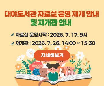 대야도서관 자료실 운영 재개 안내 및 재개관 안내 

  - 자료실 운영시작 : 2026. 7. 17. 9시 

  - 재개관 : 2026. 7. 26. 14:00 ~ 15:30