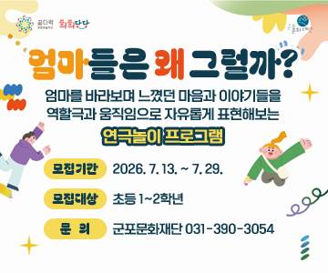 엄마들은 왜 그럴까?
엄마를 바라보며 느꼈던 마음과 이야기들을 역할극과 움직임으로 자유롭게 표현해보는 연극놀이 프로그램
모집기간 : 2026. 7. 13. ~ 7. 29.
모집대상 : 초등 1~2학년
문의 : 군포문화재단 031-390-3054