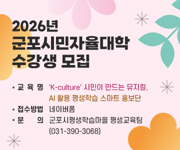 2026년 군포시민자율대학 수강생 모집
교 육 명 : 'K-culture' 시민이 만드는 뮤지컬,  AI 활용 평생학습 스마트 홍보단
접수방법 : 네이버폼
문     의 : 군포시평생학습마을 평생교육팀(031-390-3068)