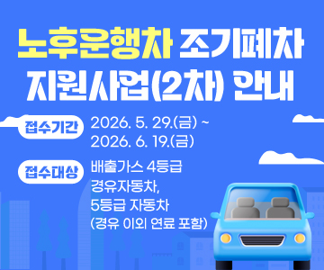 노후운행차 조기폐차 지원사업(2차) 안내
○ 접수기간: 2026. 5. 29.(금) ~ 2026. 6. 19.(금)
○ 접수대상 : 배출가스 4등급 경유자동차, 5등급 자동차(경유 이외 연료 포함)