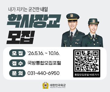 내가 지키는 굳건한 내일
학사장교모집
○ 모집 : '26.5.16. ~ 10.16.
○ 접수 : 국방통합모집포털
○ 문의 : 031-440-6950
통합모집포털 바로가기 QR코드 스캔(https://m.site.naver.com/1TK3j)