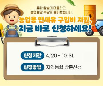 유가 상승에 대응하고, 농업경영 부담을 줄이겠습니다.
농업용 면세유 구입비 지원, 지금 바로 신청하세요!
신청기간 : 4. 20 ~ 10. 31.
신청방법 : 지역농협 방문신청