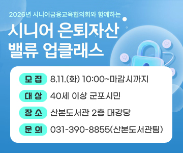 시니어 은퇴자산 밸류 업클래스
○ 모집 : 8.11.(화) 10:00~마감시까지
○ 대상 : 40세 이상 군포시민
○ 장소 : 산본도서관 2층 대강당
○ 문의 : 031-390-8855(산본도서관팀)