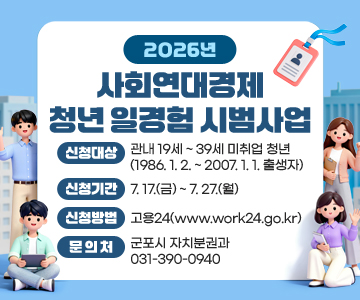 2026년 사회연대경제 청년 일경험 시범사업
○ 신청대상: 관내 19세 ~ 39세 미취업 청년(1986. 1. 2. ~ 2007. 1. 1. 출생자)
○ 신청기간: 7. 17.(금) ~ 7. 27.(월)
○ 신청방법: 고용24(www.work24.go.kr) 
○ 문의처: 군포시 자치분권과 031-390-0940