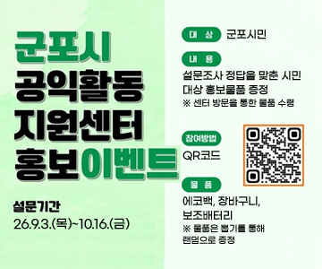 군포시 공익활동 지원센터 홍보이벤트
설문기간 : 26.9.3.(목)~10.16.(금)
대상 :  군포시민
내용 : 설문조사 정답을 맞춘 시민 대상 홍보물품 증정 ※ 센터 방문을 통한 물품 수령
참여방법 : QR코드 (https://m.site.naver.com/2fIc4)
물품 : 에코백, 장바구니, 보조배터리 ※ 물품은 뽑기를 통해 랜덤으로 증정