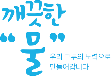 깨끗한 물 우리 모두의 노력으로 만들어갑니다