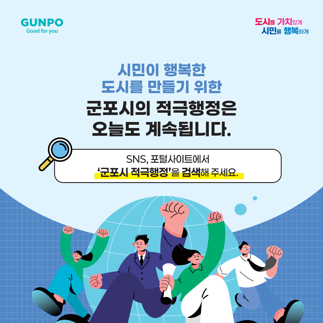 시민이 행복한 도시를 만들기 위한 군포시의 적극행정은 오늘도 계속됩니다. SNS, 포털사이트에서 &lsquo;군포시 적극행정&rsquo;을 검색해 주세요. 도시를 가치있게 시민을 행복하게