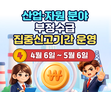 산업·자원분야&nbsp;부정수급&nbsp;집중신고기간&nbsp;운영
4월&nbsp;6일&nbsp;~&nbsp;5월&nbsp;6일