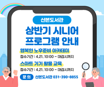 산본도서관&nbsp;상반기&nbsp;시니어&nbsp;프로그램&nbsp;안내
행복한&nbsp;노후준비&nbsp;아카데미
접수기간&nbsp;:&nbsp;4.21.&nbsp;10:00&nbsp;~&nbsp;마감시까지
스마트&nbsp;기기&nbsp;활용&nbsp;교육
접수기간&nbsp;:&nbsp;4.21.&nbsp;10:00&nbsp;~&nbsp;마감시까지
&nbsp;문&nbsp;의&nbsp;:&nbsp;산본도서관&nbsp;031-390-8855