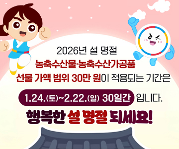 2026년&nbsp;설&nbsp;명절&nbsp;농축수산물·녹축수산가공품&nbsp;선물&nbsp;가액&nbsp;범위&nbsp;30만&nbsp;원이&nbsp;적용되는&nbsp;기간은&nbsp;1.24.(토)&nbsp;~&nbsp;2.22.(일)&nbsp;30일간&nbsp;입니다.
행복한&nbsp;설&nbsp;명절&nbsp;되세요!