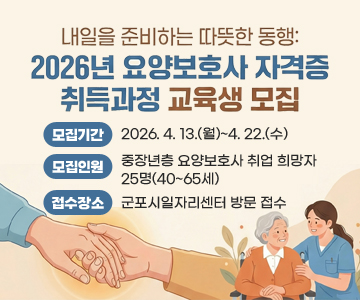 내일을&nbsp;준비하는&nbsp;따뜻한&nbsp;동행:&nbsp;
2026년&nbsp;요양보호사&nbsp;자격증&nbsp;취득과정&nbsp;교육생&nbsp;모집
○&nbsp;모집기간&nbsp;:&nbsp;2026.&nbsp;4.&nbsp;13.(월)~4.&nbsp;22.(수)
○&nbsp;모집인원&nbsp;:&nbsp;중장년층&nbsp;요양보호사&nbsp;취업&nbsp;희망자&nbsp;25명(40~65세)
○&nbsp;접수장소&nbsp;:&nbsp;군포시일자리센터&nbsp;방문&nbsp;접수